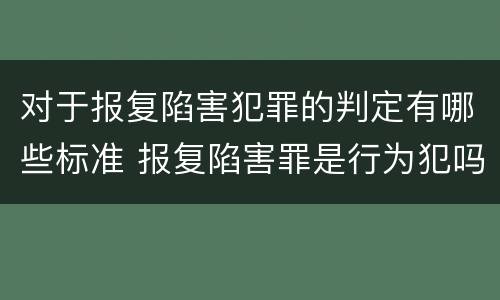 对于报复陷害犯罪的判定有哪些标准 报复陷害罪是行为犯吗