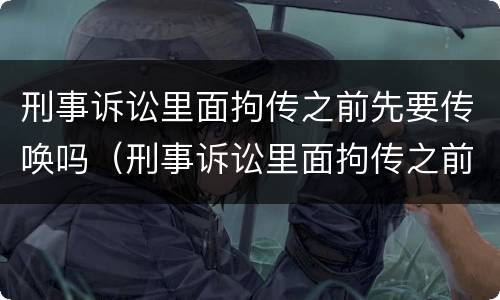 刑事诉讼里面拘传之前先要传唤吗（刑事诉讼里面拘传之前先要传唤吗是真的吗）
