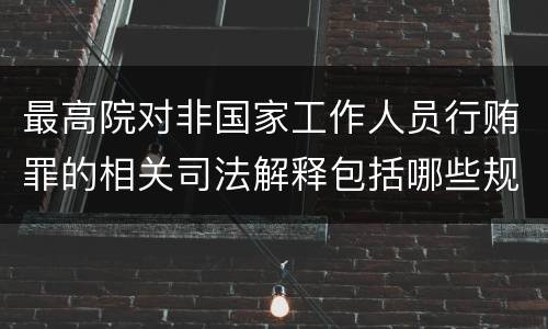 最高院对非国家工作人员行贿罪的相关司法解释包括哪些规定
