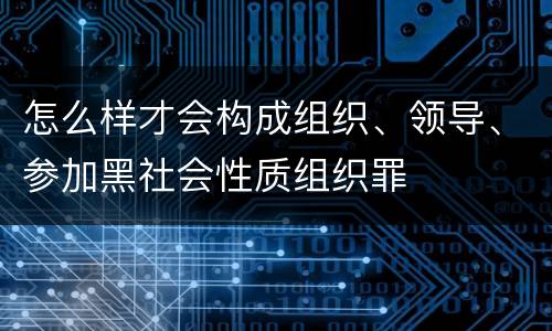 怎么样才会构成组织、领导、参加黑社会性质组织罪