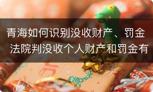 青海如何识别没收财产、罚金 法院判没收个人财产和罚金有什么区别