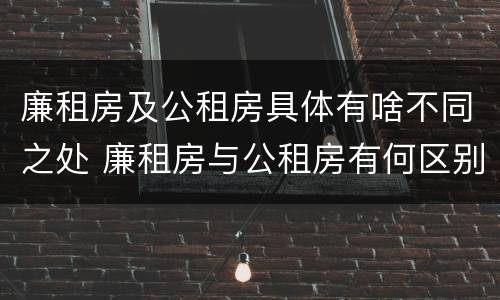 廉租房及公租房具体有啥不同之处 廉租房与公租房有何区别