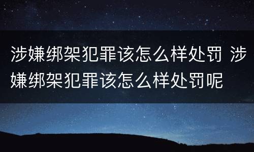 涉嫌绑架犯罪该怎么样处罚 涉嫌绑架犯罪该怎么样处罚呢