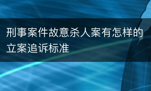 刑事案件故意杀人案有怎样的立案追诉标准