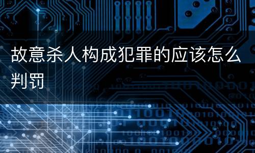 故意杀人构成犯罪的应该怎么判罚