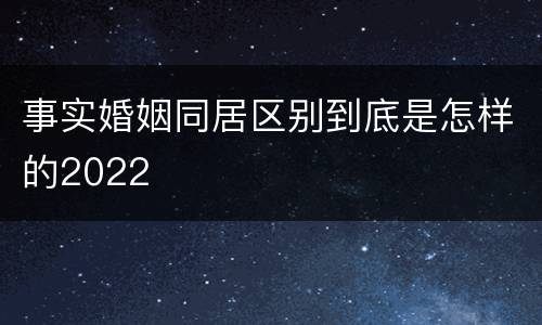 事实婚姻同居区别到底是怎样的2022
