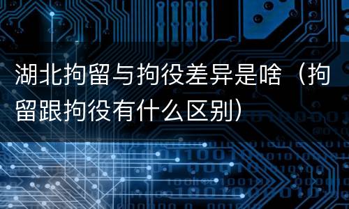 湖北拘留与拘役差异是啥（拘留跟拘役有什么区别）
