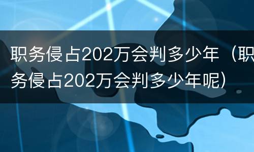 职务侵占202万会判多少年（职务侵占202万会判多少年呢）