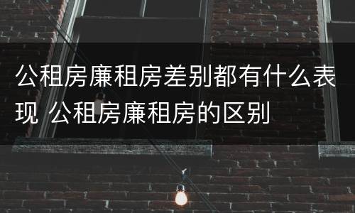 公租房廉租房差别都有什么表现 公租房廉租房的区别