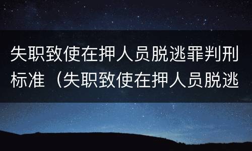 失职致使在押人员脱逃罪判刑标准（失职致使在押人员脱逃罪判刑标准是什么）