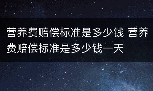 营养费赔偿标准是多少钱 营养费赔偿标准是多少钱一天