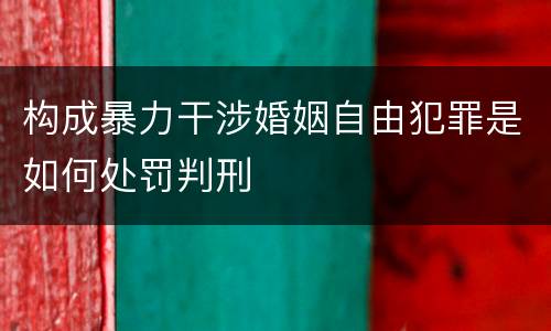构成暴力干涉婚姻自由犯罪是如何处罚判刑