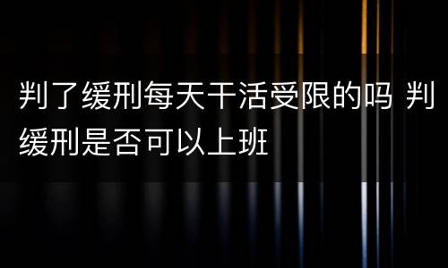 判了缓刑每天干活受限的吗 判缓刑是否可以上班