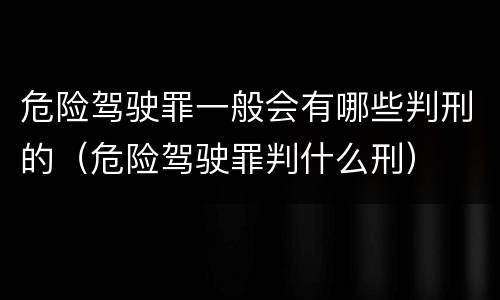 危险驾驶罪一般会有哪些判刑的（危险驾驶罪判什么刑）