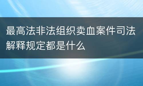 最高法非法组织卖血案件司法解释规定都是什么