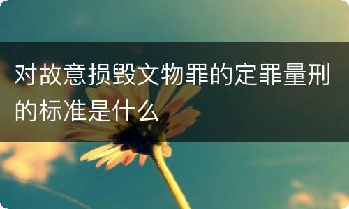 对故意损毁文物罪的定罪量刑的标准是什么