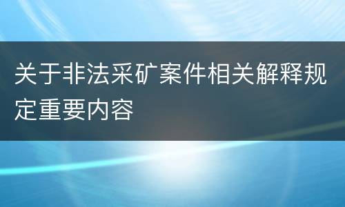 关于非法采矿案件相关解释规定重要内容