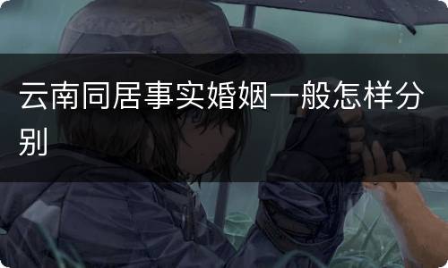 云南同居事实婚姻一般怎样分别