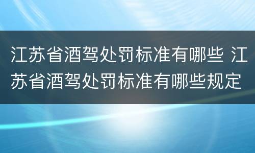 江苏省酒驾处罚标准有哪些 江苏省酒驾处罚标准有哪些规定