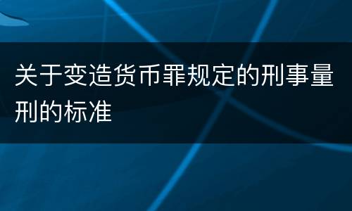 关于变造货币罪规定的刑事量刑的标准