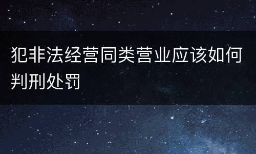 犯非法经营同类营业应该如何判刑处罚