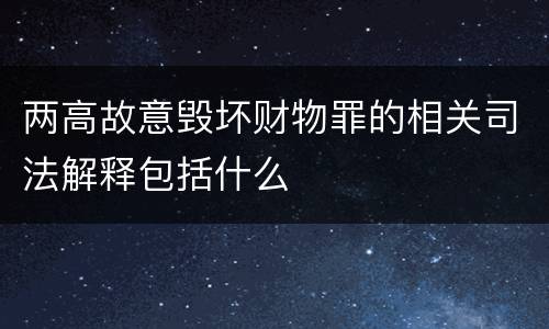 两高故意毁坏财物罪的相关司法解释包括什么