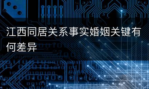江西同居关系事实婚姻关键有何差异