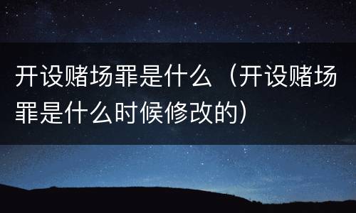 开设赌场罪是什么（开设赌场罪是什么时候修改的）