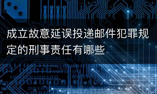 成立故意延误投递邮件犯罪规定的刑事责任有哪些