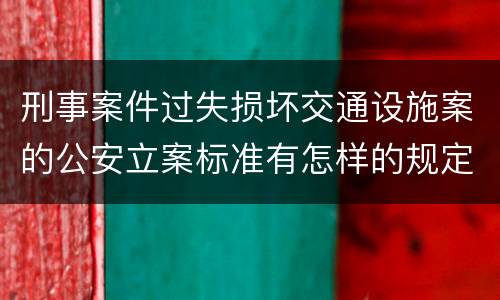 刑事案件过失损坏交通设施案的公安立案标准有怎样的规定