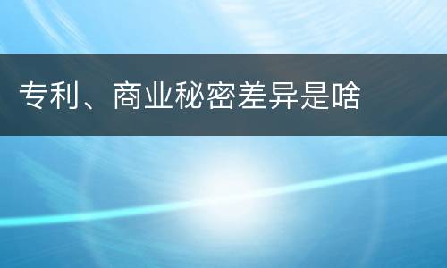 专利、商业秘密差异是啥