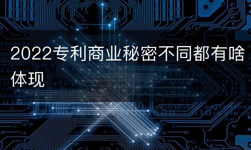 2022专利商业秘密不同都有啥体现