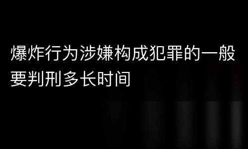 爆炸行为涉嫌构成犯罪的一般要判刑多长时间