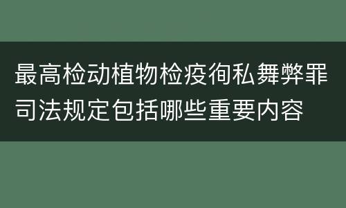 最高检动植物检疫徇私舞弊罪司法规定包括哪些重要内容