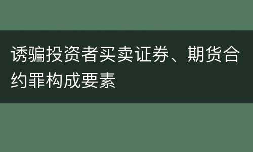 诱骗投资者买卖证券、期货合约罪构成要素