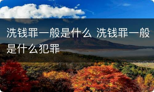 洗钱罪一般是什么 洗钱罪一般是什么犯罪