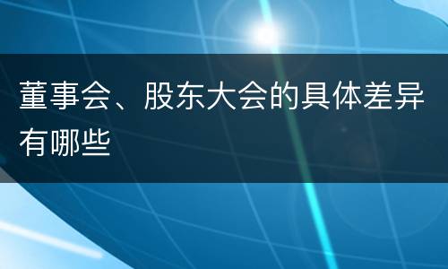 董事会、股东大会的具体差异有哪些