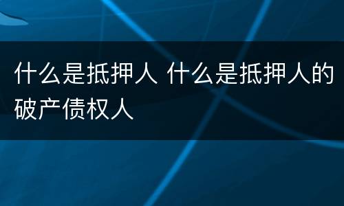 什么是抵押人 什么是抵押人的破产债权人