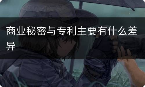 商业秘密与专利主要有什么差异