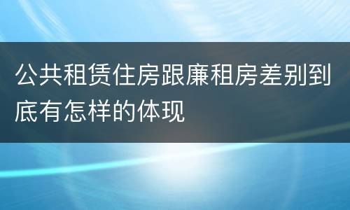 公共租赁住房跟廉租房差别到底有怎样的体现