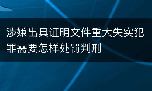 涉嫌出具证明文件重大失实犯罪需要怎样处罚判刑