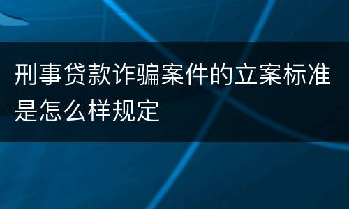 刑事贷款诈骗案件的立案标准是怎么样规定