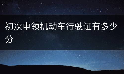 初次申领机动车行驶证有多少分