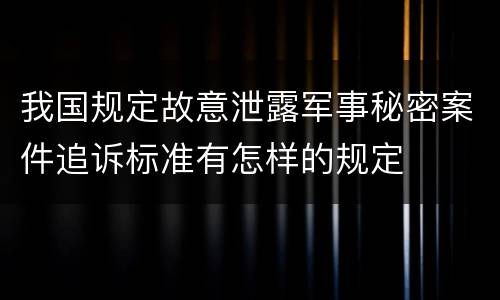 我国规定故意泄露军事秘密案件追诉标准有怎样的规定
