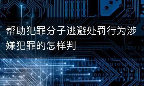 帮助犯罪分子逃避处罚行为涉嫌犯罪的怎样判