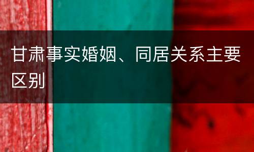 甘肃事实婚姻、同居关系主要区别