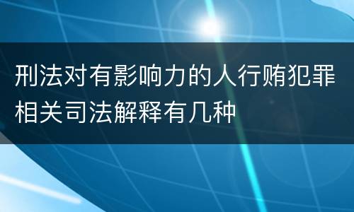 刑法对有影响力的人行贿犯罪相关司法解释有几种