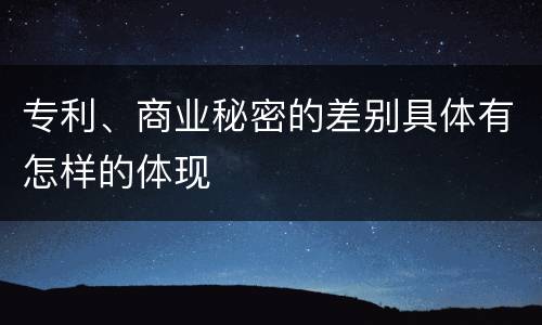 专利、商业秘密的差别具体有怎样的体现