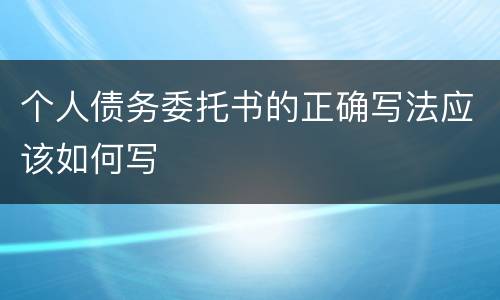 个人债务委托书的正确写法应该如何写