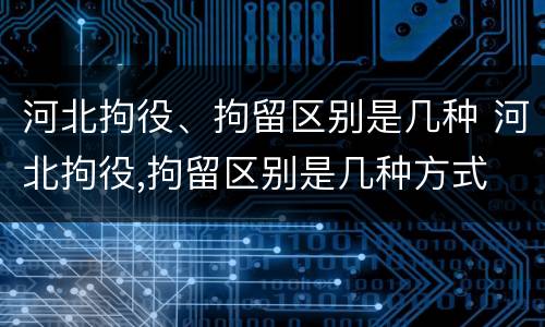 河北拘役、拘留区别是几种 河北拘役,拘留区别是几种方式
